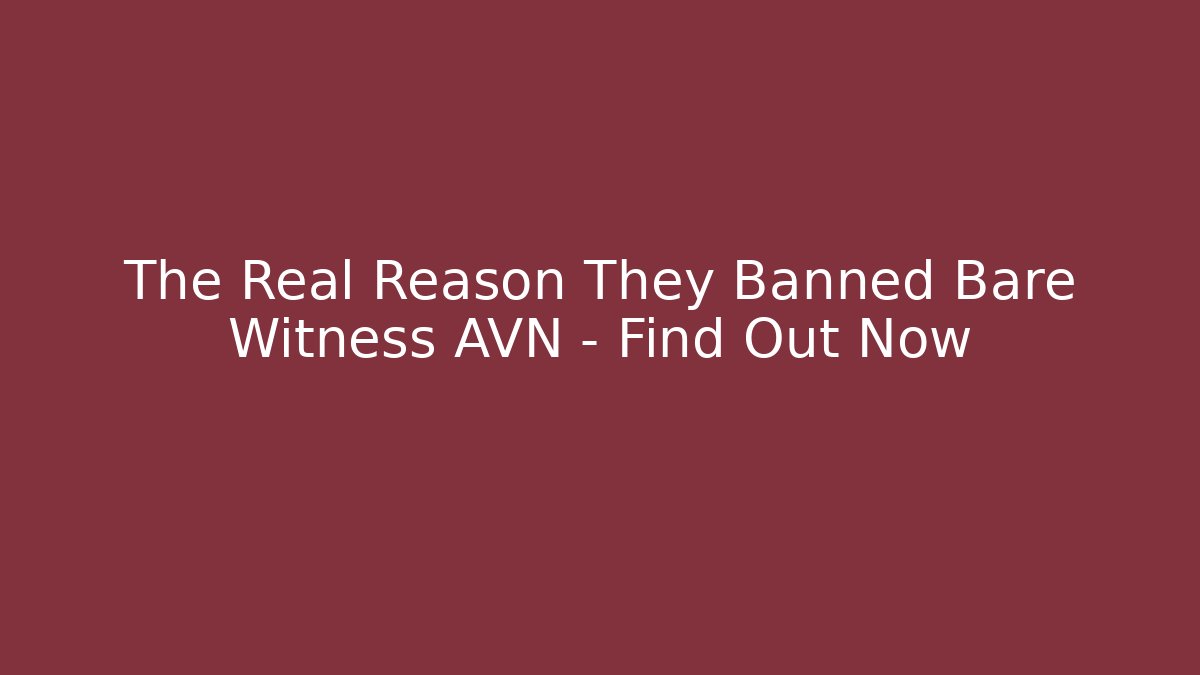 The Real Reason They Banned Bare Witness AVN - Find Out Now
