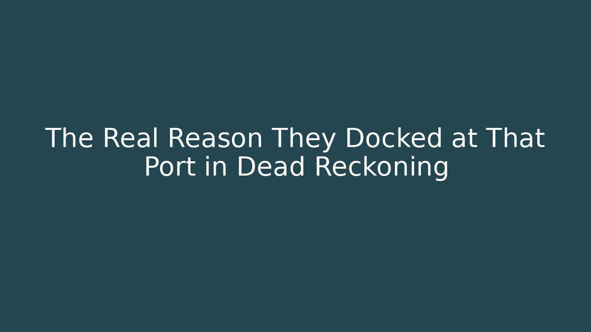 The Real Reason They Docked at That Port in Dead Reckoning