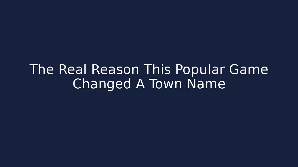 The Real Reason This Popular Game Changed A Town Name