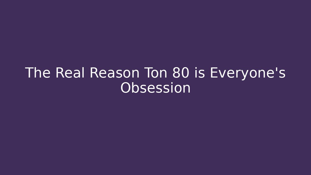 The Real Reason Ton 80 is Everyone's Obsession