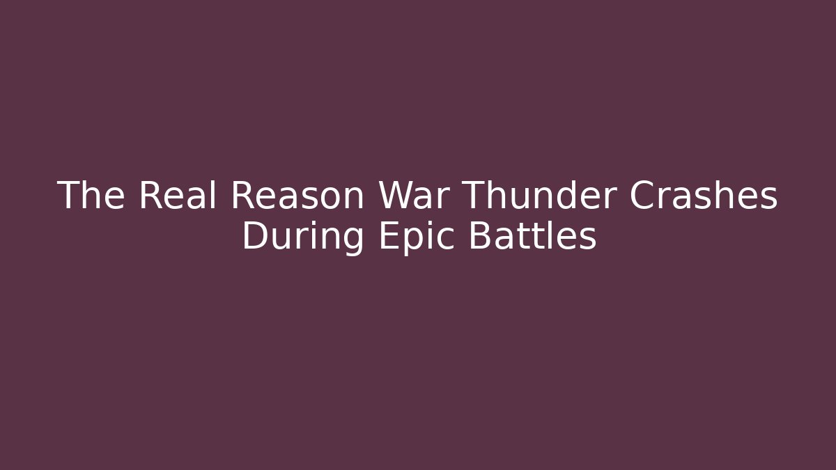 The Real Reason War Thunder Crashes During Epic Battles - Critter Realm