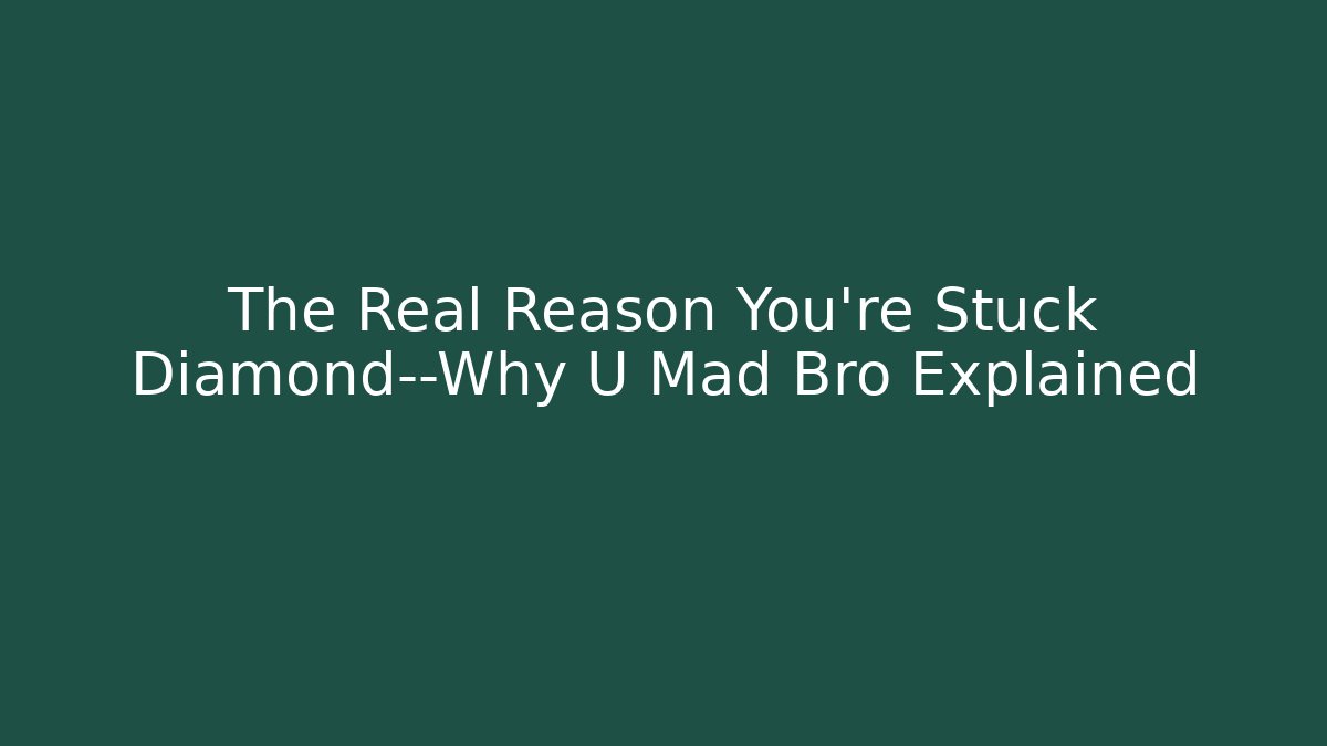 The Real Reason You’re Stuck Diamond—Why U Mad Bro Explained - Critter Realm