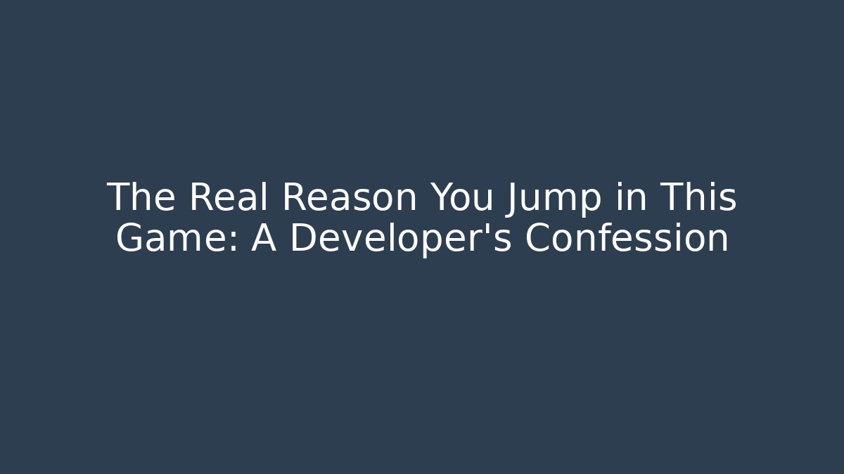 The Real Reason You Jump in This Game: A Developer's Confession