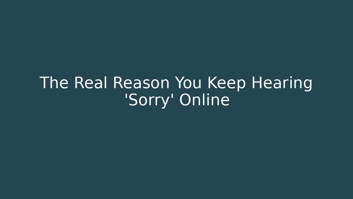 The Real Reason You Keep Hearing 'Sorry' Online