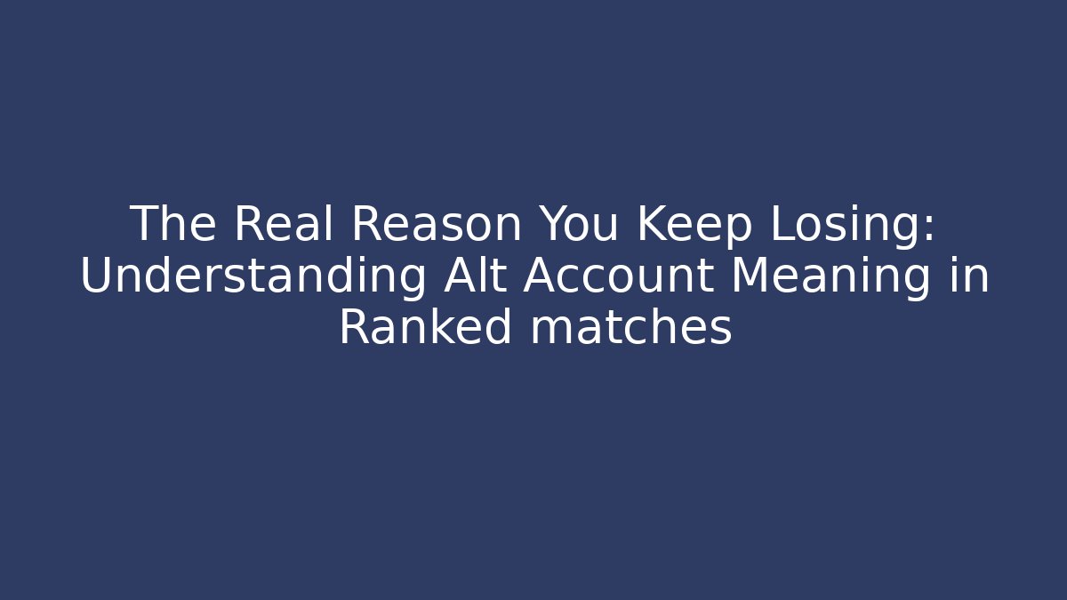 The Real Reason You Keep Losing: Understanding Alt Account Meaning in Ranked matches