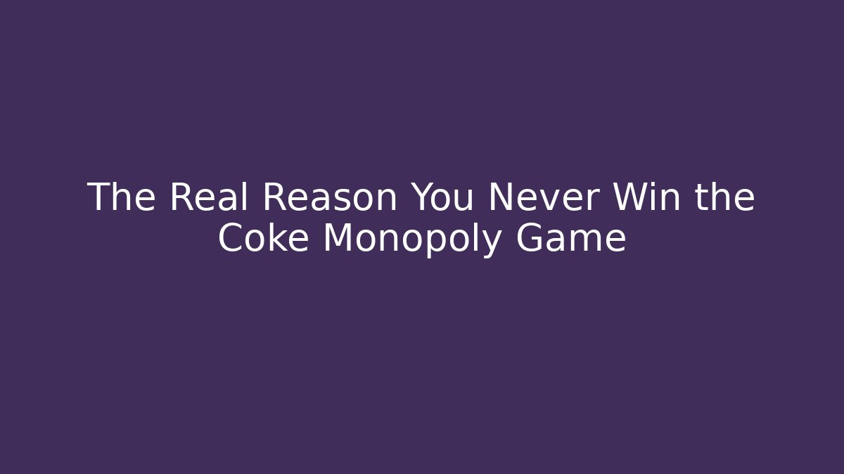 The Real Reason You Never Win the Coke Monopoly Game