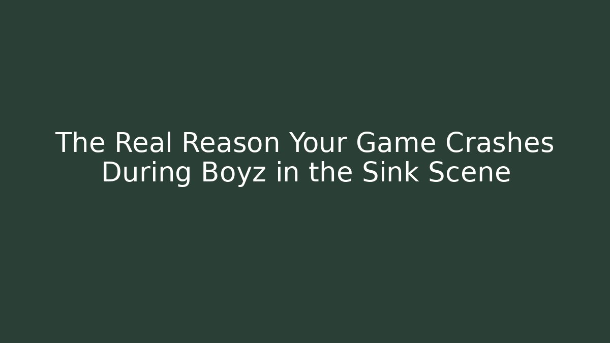 The Real Reason Your Game Crashes During Boyz in the Sink Scene