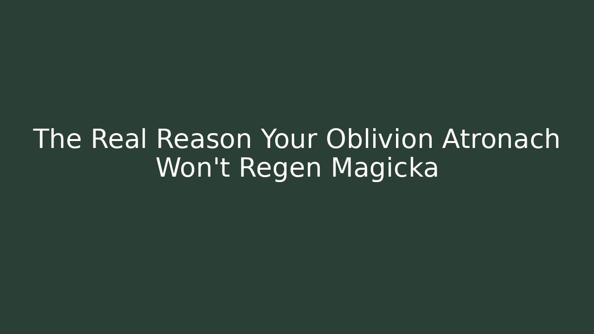 The Real Reason Your Oblivion Atronach Won't Regen Magicka