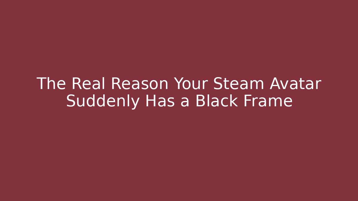 The Real Reason Your Steam Avatar Suddenly Has a Black Frame