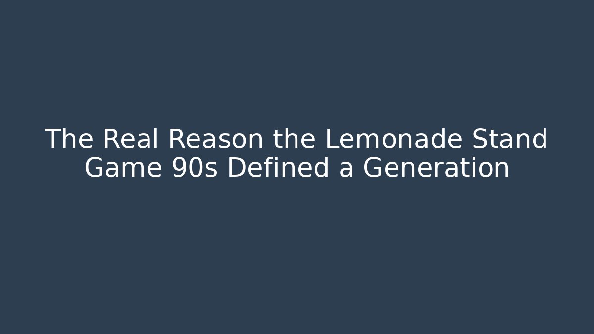 The Real Reason the Lemonade Stand Game 90s Defined a Generation