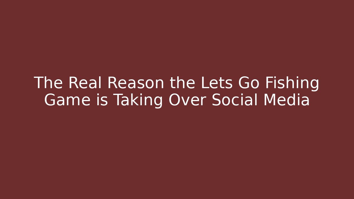 The Real Reason the Lets Go Fishing Game is Taking Over Social Media