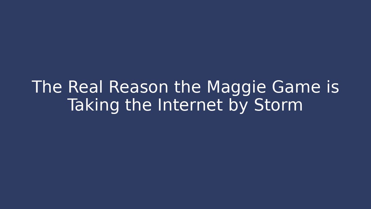The Real Reason the Maggie Game is Taking the Internet by Storm