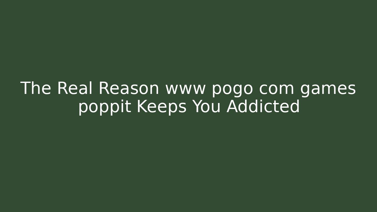 The Real Reason www pogo com games poppit Keeps You Addicted