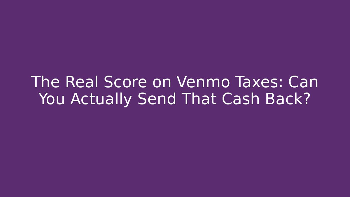 The Real Score on Venmo Taxes: Can You Actually Send That Cash Back?