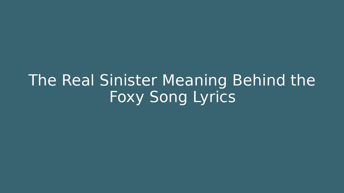 The Real Sinister Meaning Behind the Foxy Song Lyrics