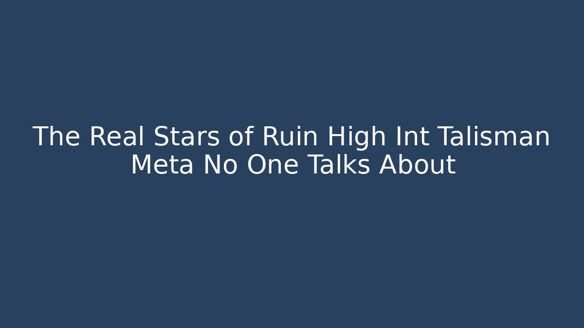 The Real Stars of Ruin High Int Talisman Meta No One Talks About