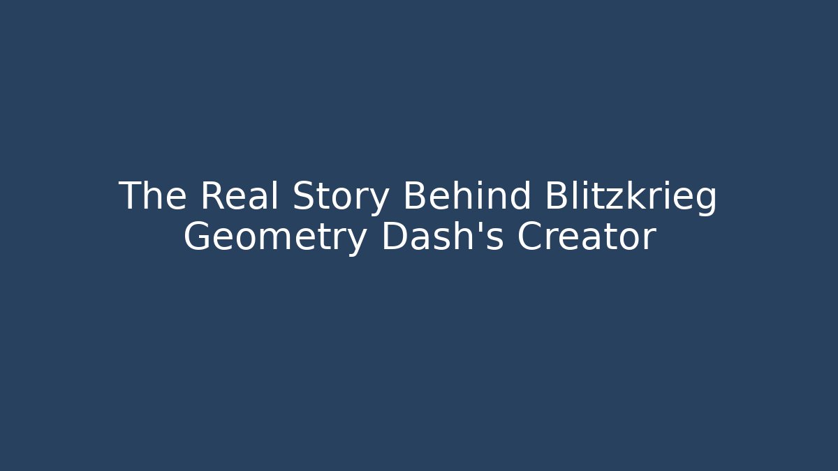 The Real Story Behind Blitzkrieg Geometry Dash's Creator
