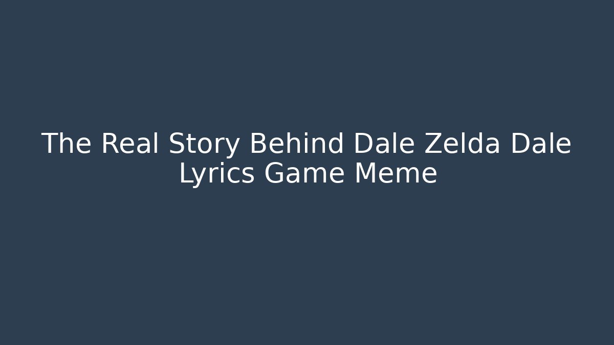 The Real Story Behind Dale Zelda Dale Lyrics Game Meme