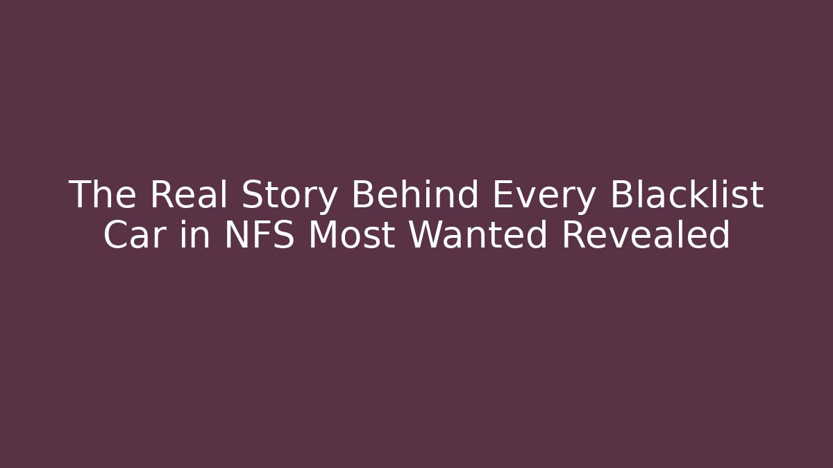 The Real Story Behind Every Blacklist Car in NFS Most Wanted Revealed