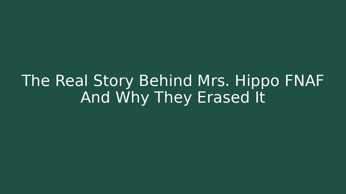 The Real Story Behind Mrs. Hippo FNAF And Why They Erased It