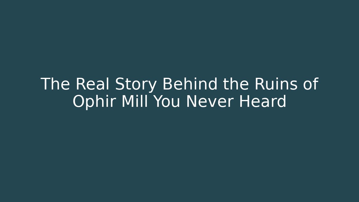 The Real Story Behind the Ruins of Ophir Mill You Never Heard