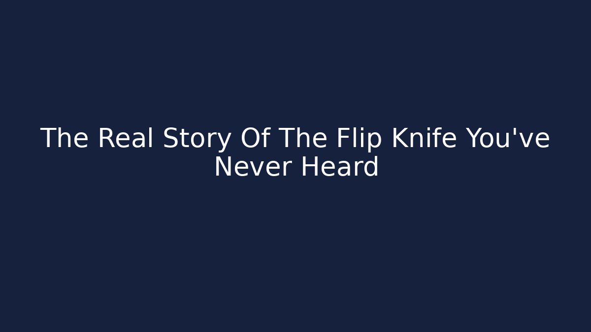 The Real Story Of The Flip Knife You've Never Heard