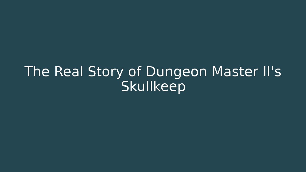 The Real Story of Dungeon Master II's Skullkeep
