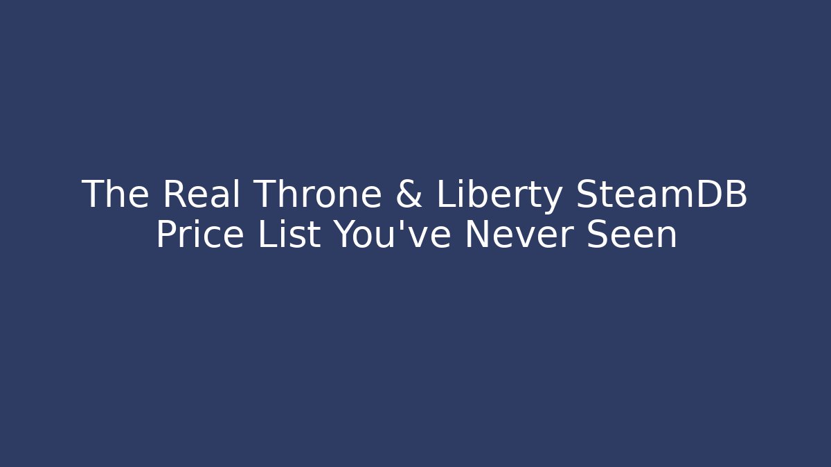 The Real Throne & Liberty SteamDB Price List You’ve Never Seen