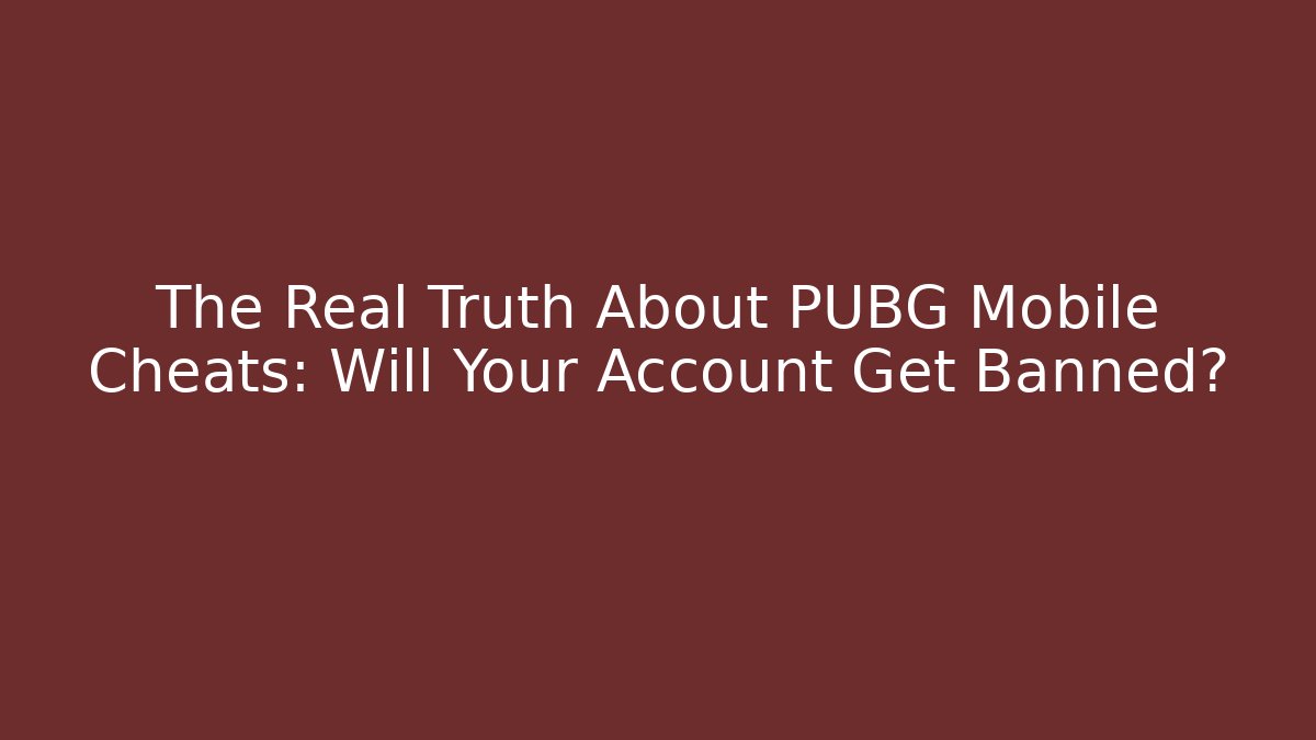 The Real Truth About PUBG Mobile Cheats: Will Your Account Get Banned?