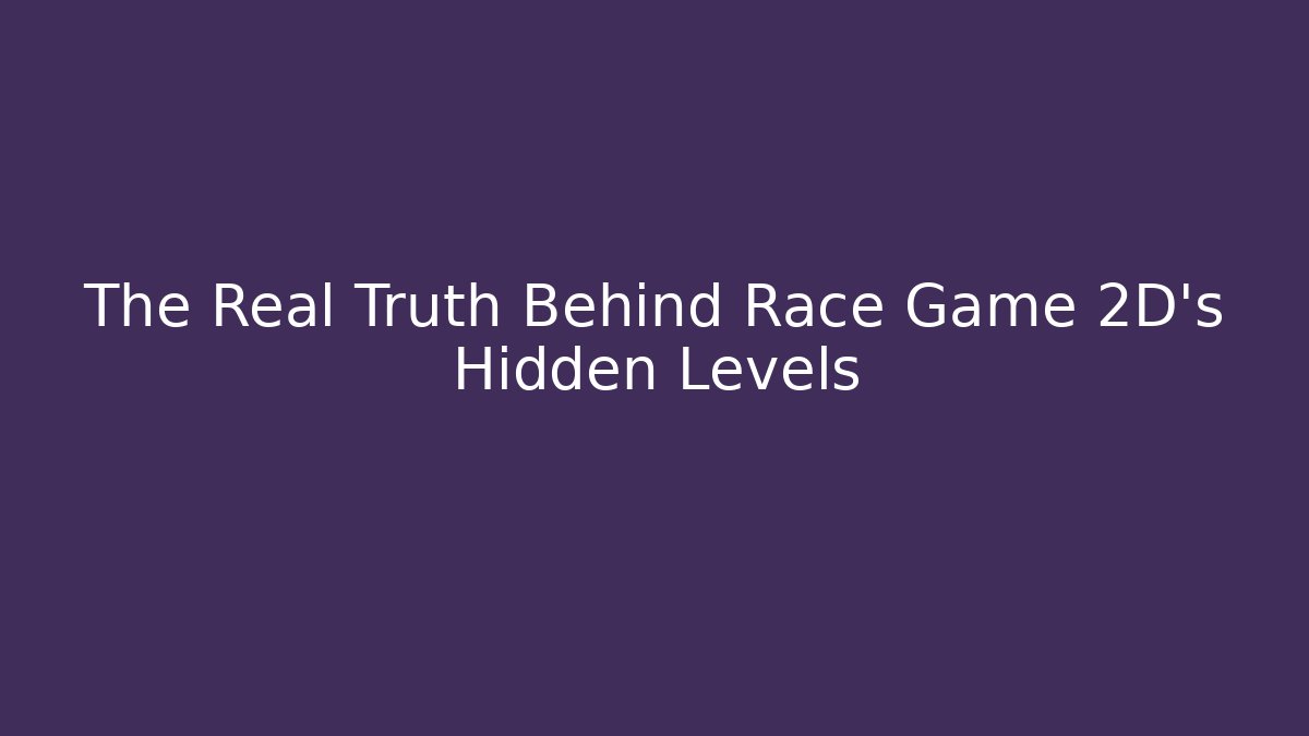 The Real Truth Behind Race Game 2D’s Hidden Levels