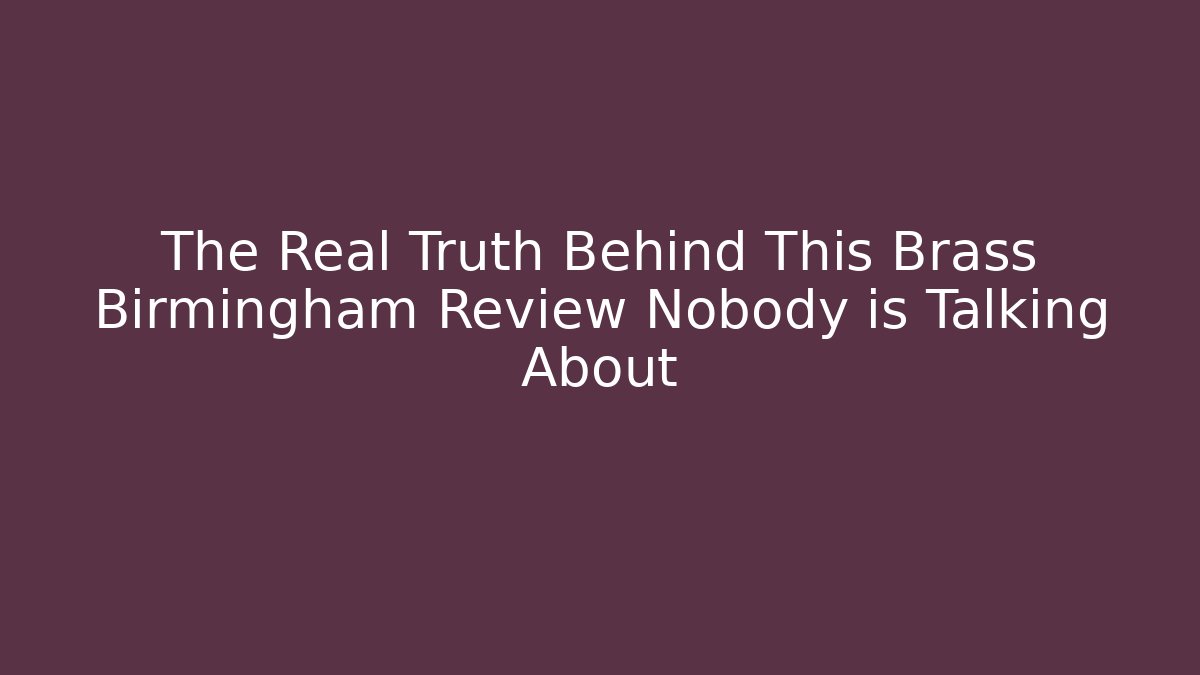 The Real Truth Behind This Brass Birmingham Review Nobody is Talking About
