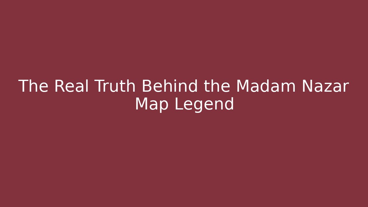 The Real Truth Behind the Madam Nazar Map Legend