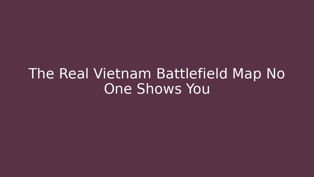The Real Vietnam Battlefield Map No One Shows You