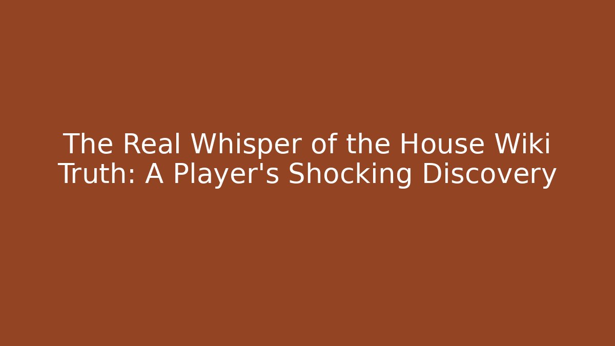 The Real Whisper of the House Wiki Truth: A Player's Shocking Discovery
