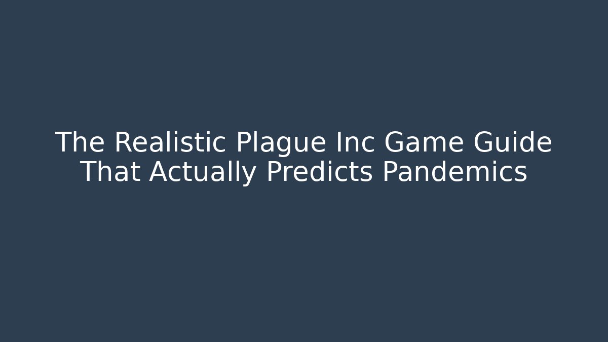 The Realistic Plague Inc Game Guide That Actually Predicts Pandemics