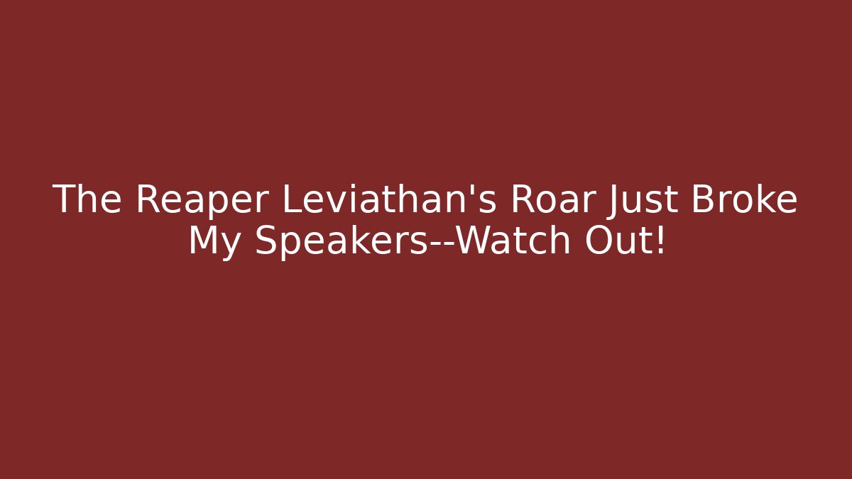 The Reaper Leviathan's Roar Just Broke My Speakers—Watch Out!