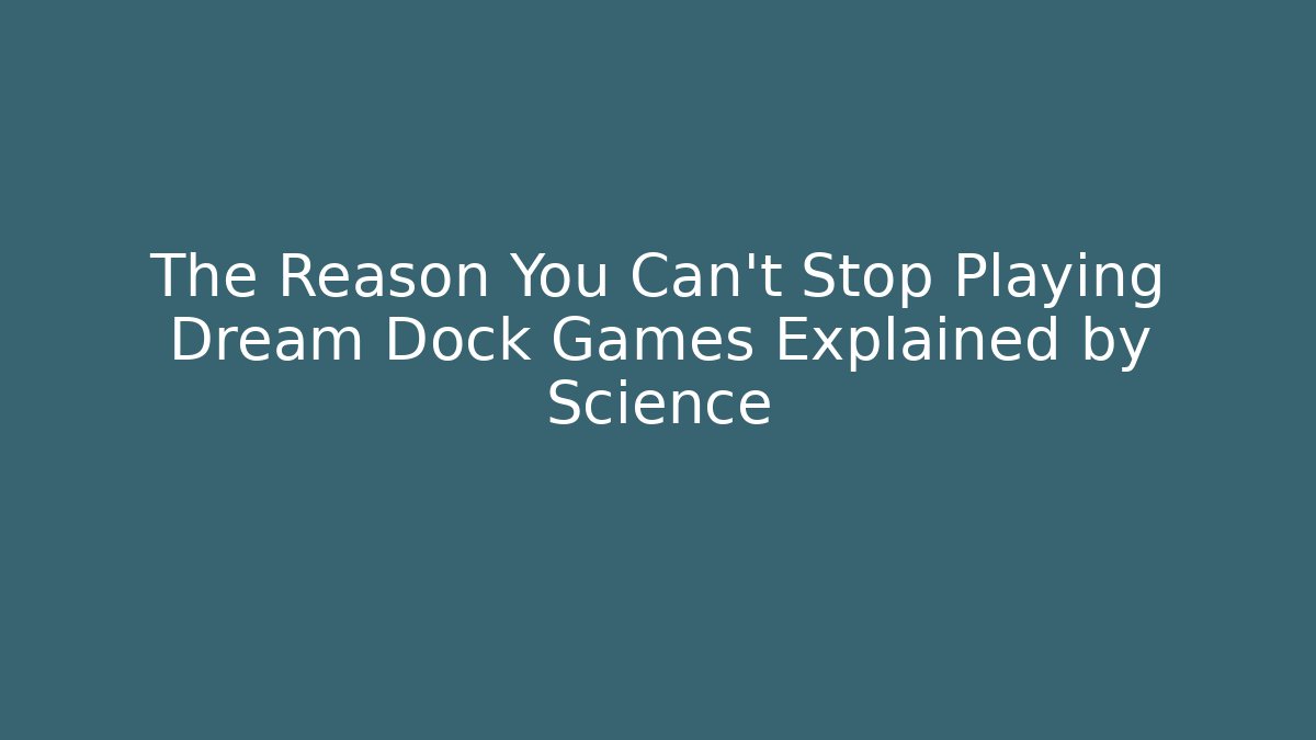 The Reason You Can't Stop Playing Dream Dock Games Explained by Science - Critter Realm