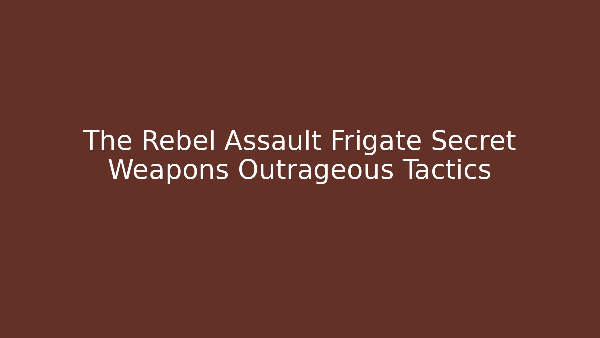 The Rebel Assault Frigate Secret Weapons Outrageous Tactics