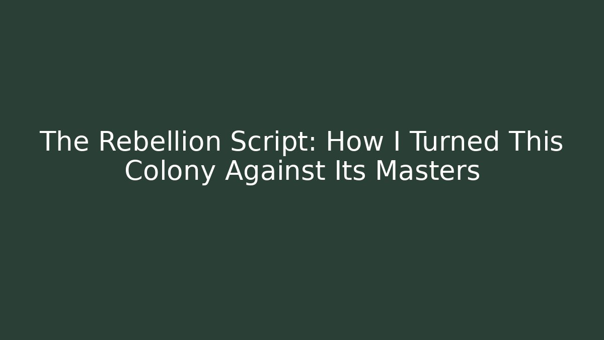 The Rebellion Script: How I Turned This Colony Against Its Masters