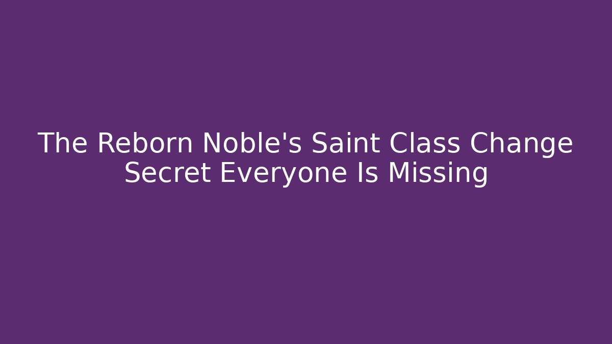 The Reborn Noble’s Saint Class Change Secret Everyone Is Missing - Critter Realm