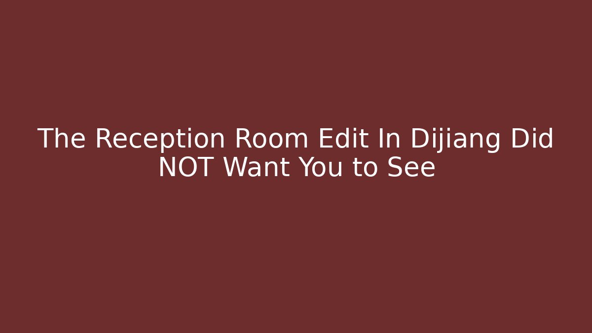 The Reception Room Edit In Dijiang Did NOT Want You to See