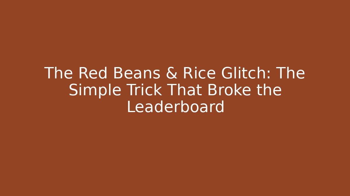The Red Beans & Rice Glitch: The Simple Trick That Broke the Leaderboard