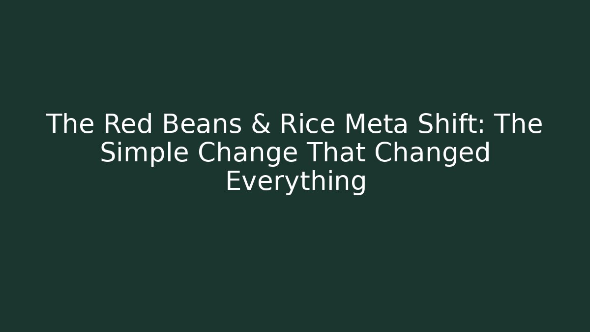 The Red Beans & Rice Meta Shift: The Simple Change That Changed Everything
