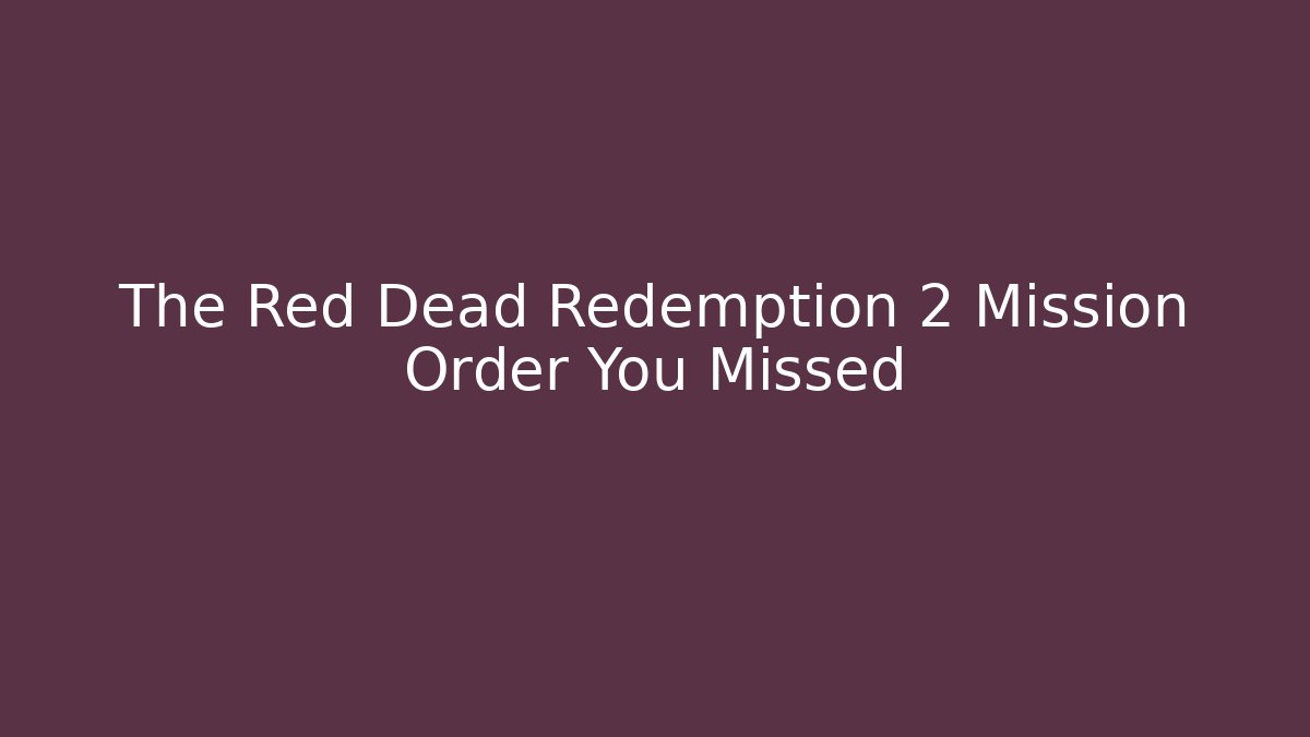 The Red Dead Redemption 2 Mission Order You Missed