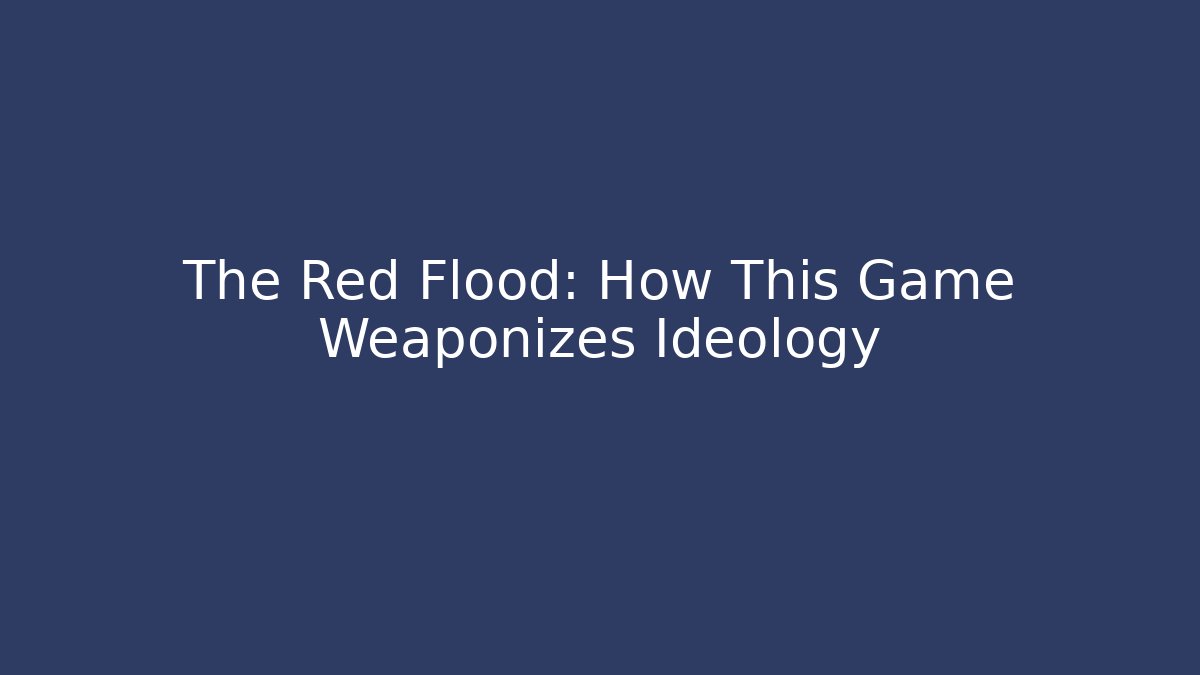 The Red Flood: How This Game Weaponizes Ideology