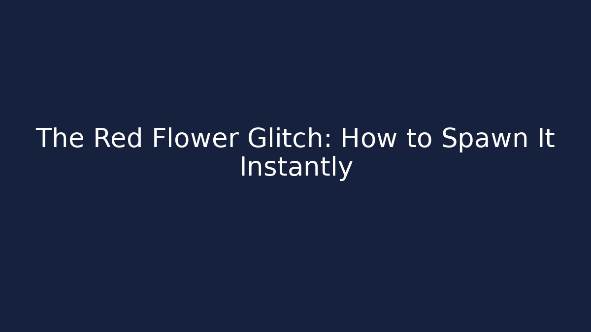 The Red Flower Glitch: How to Spawn It Instantly