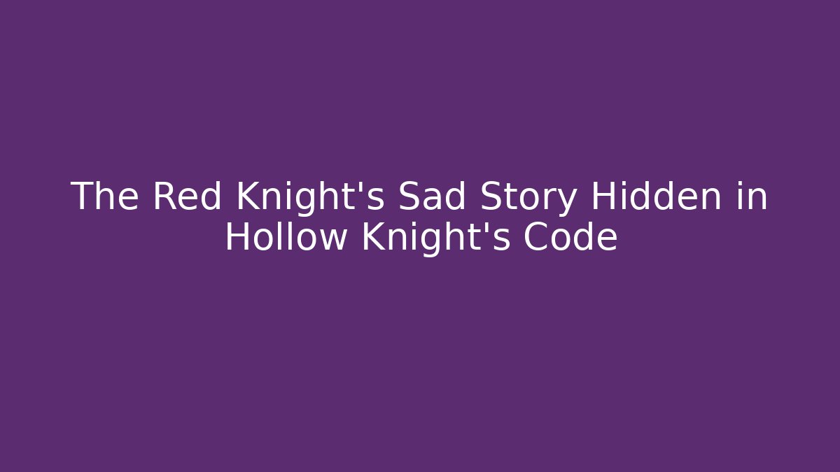 The Red Knight's Sad Story Hidden in Hollow Knight's Code