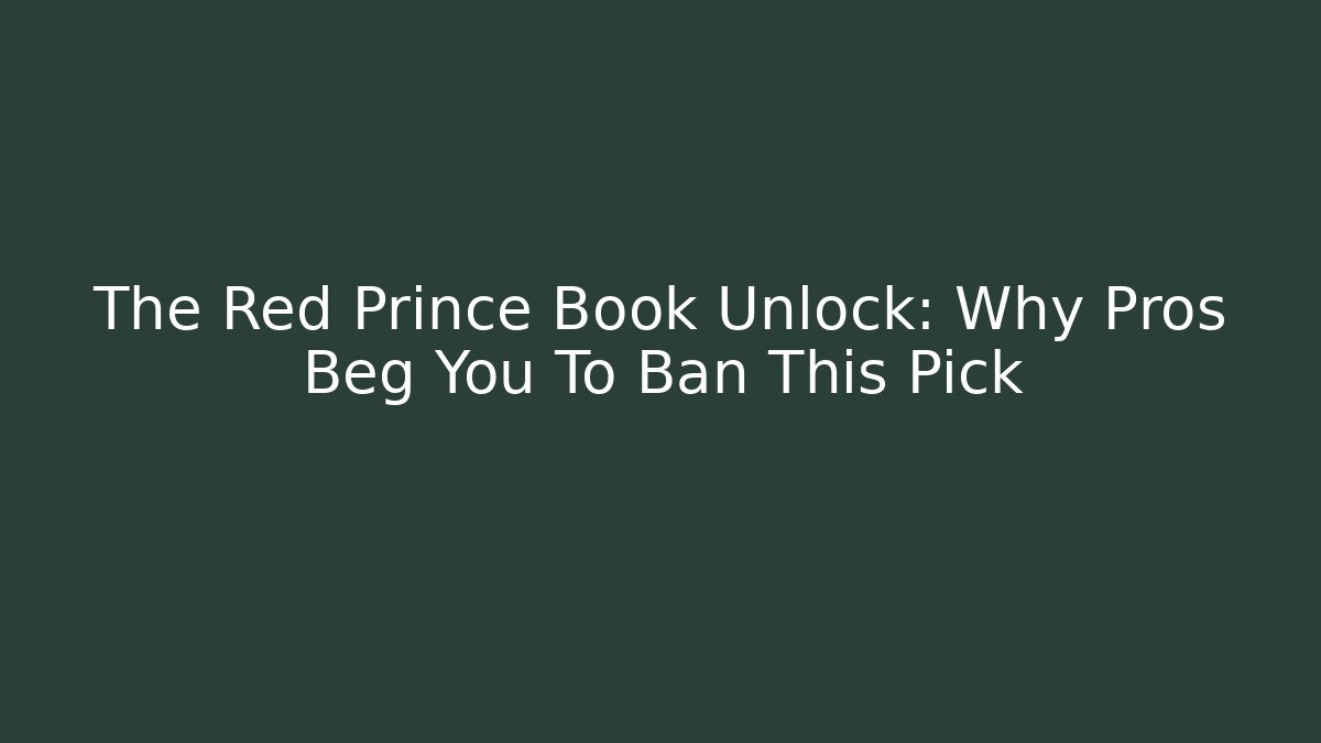 The Red Prince Book Unlock: Why Pros Beg You To Ban This Pick