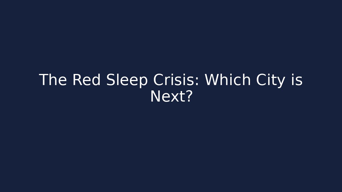The Red Sleep Crisis: Which City is Next?