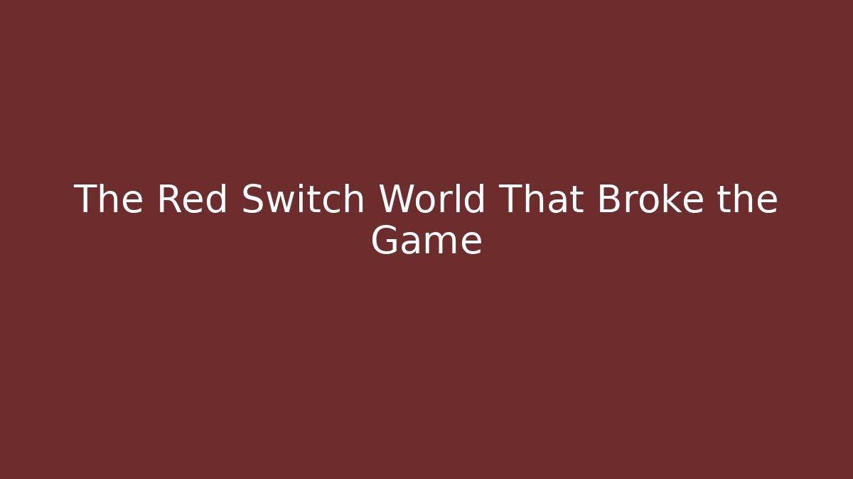 The Red Switch World That Broke the Game
